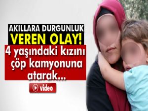 4 yaşındaki kızını darp edip çöp kamyonuna attı