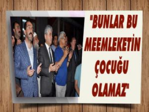 Vali Doğan, "Bunlar bu memleketin çocuğu olamaz!"