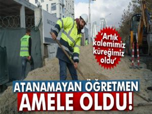 Atanamayan öğretmen amele oldu