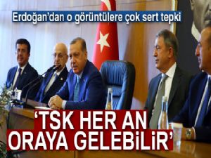 Cumhurbaşkanı Erdoğan: 'TSK her an buralara gelebilir'