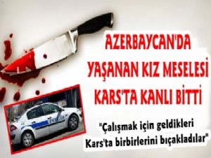 Azerbaycan'daki Kız Meselesi Kars'ta Kanlı Bitti