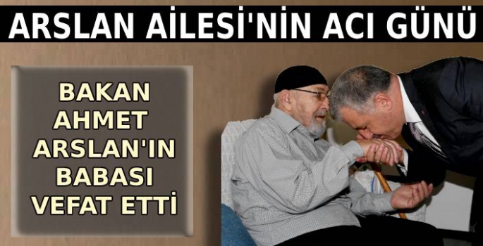 BAKAN AHMET ARSLAN'IN BABASI HACI SÜLEYMAN ARSLAN VEFAT ETTİ