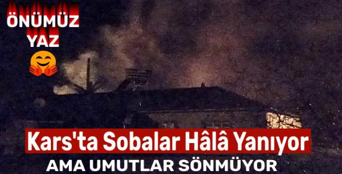 Kars'ta Sobalar Hâlâ Yanıyor, Ama Umut Sönmüyor