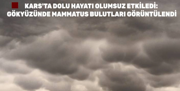 KARS'TA DOLU HAYATI OLUMSUZ ETKİLEDİ: GÖKYÜZÜNDE MAMMATUS BULUTLARI GÖRÜNTÜLENDİ