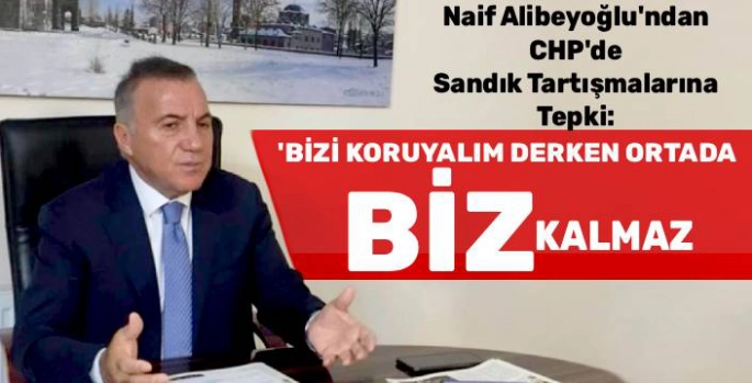 Naif Alibeyoğlu'ndan CHP'de Sandık Tartışmalarına Tepki: 'Biz'i Koruyalım Derken Ortada BİZ Kalmaz'