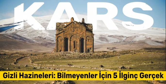 Kars'ın Gizli Hazineleri: Bilmeyenler İçin 5 İlginç Gerçek