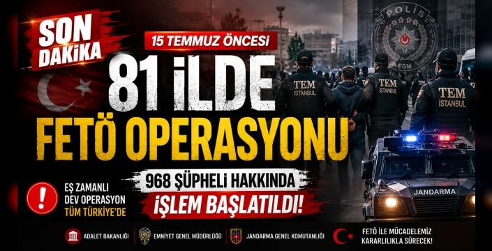 15 Temmuz Öncesi FETÖ'ye 81 İlde Dev Operasyon: 968 Şüpheli Hakkında İşlem Başlatıldı