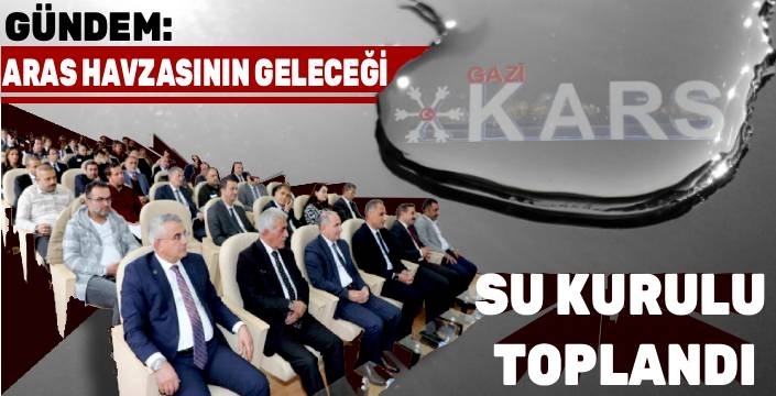 Kars’ta Aras Havzası’nın Geleceği İçin Su Kurulu Toplantısı Yapıldı