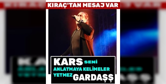 Kıraç’tan Kars’a Duygusal Mesaj: “Seni Anlatmaya Kelimeler Yetmez Gardaş”