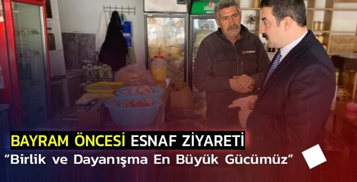 Bayram Öncesi Esnaf Ziyareti: “Birlik ve Dayanışma En Büyük Gücümüz”