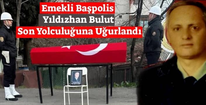 Emekli Başpolis Memuru Yıldızhan Bulut Son Yolculuğuna Uğurlandı
