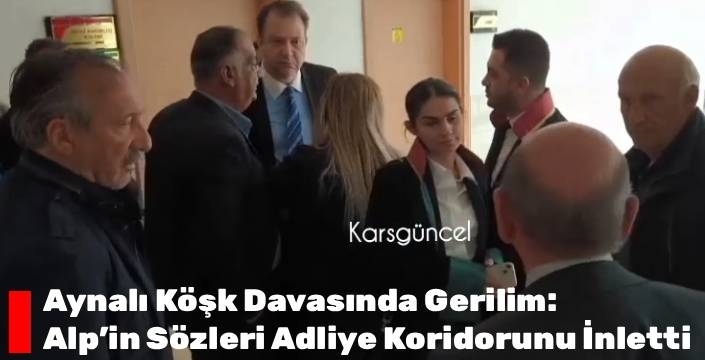 Aynalı Köşk Davasında Gerilim: Alp’in Sözleri Adliye Koridorunu İnletti