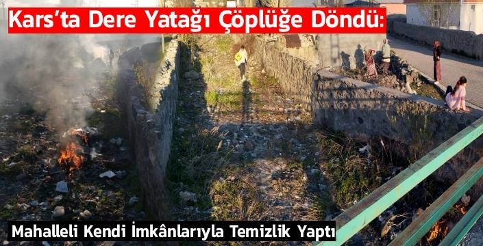 Kars’ta Dere Yatağı Çöplüğe Döndü: Mahalleli Kendi İmkânlarıyla Temizlik Yaptı