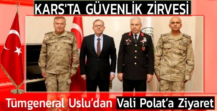 Kars’ta Güvenlik Zirvesi: Tümgeneral Uslu’dan Vali Polat’a Ziyaret