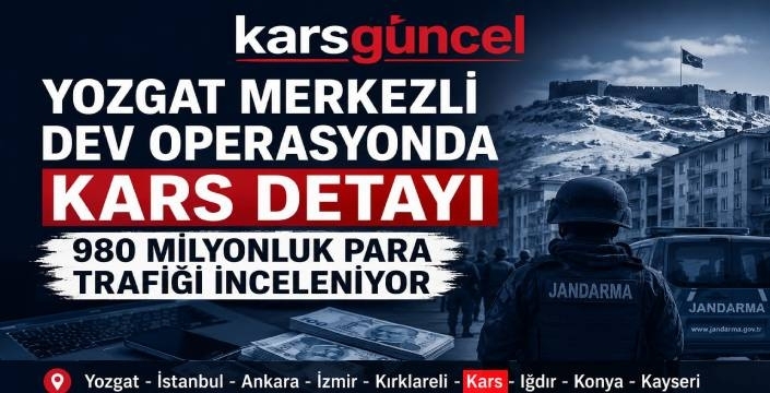 Yozgat Merkezli Dev Operasyonda Kars Detayı: 980 Milyonluk Para Trafiği İnceleniyor