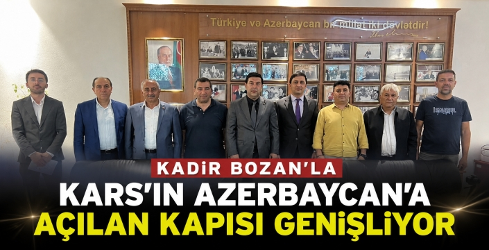 Kadir Bozan’la Kars’ın Azerbaycan’a Açılan Kapısı Genişliyor