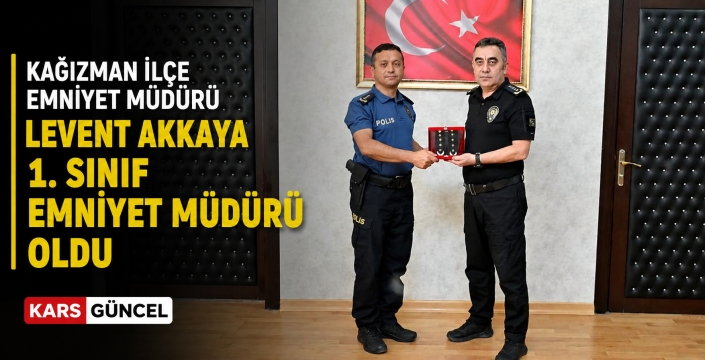 Kağızman İlçe Emniyet Müdürü Levent Akkaya 1. Sınıf Emniyet Müdürü Oldu