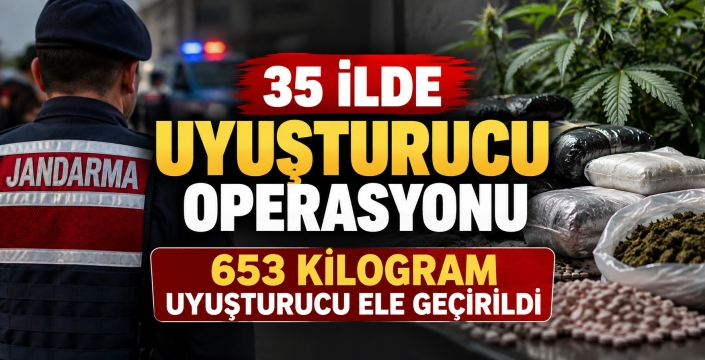 35 İLDE UYUŞTURUCU OPERASYONU: 653 KİLOGRAM UYUŞTURUCU ELE GEÇİRİLDİ