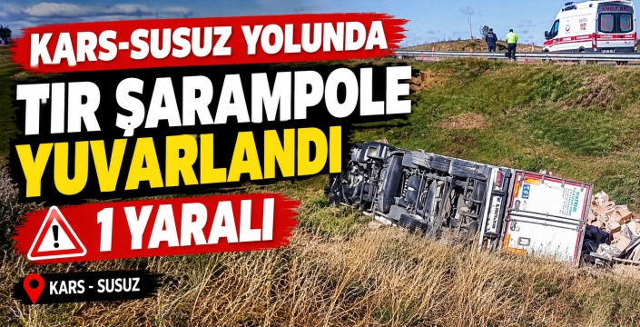 Kars-Susuz yolunda tır şarampole yuvarlandı: 1 yaralı