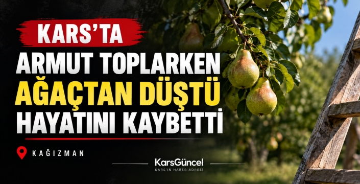 Kars’ta Armut Toplarken Ağaçtan Düşen 65 Yaşındaki Adam Hayatını Kaybetti