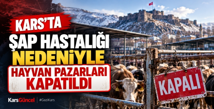 KARS’TA ŞAP HASTALIĞI ÖNLEMİ: HAYVAN PAZARLARI KAPATILDI