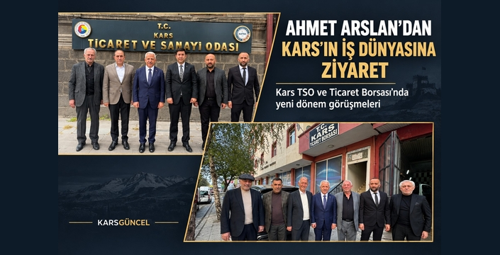 AHMET ARSLAN’DAN KARS’IN İŞ DÜNYASINA ZİYARET TRAFİĞİ