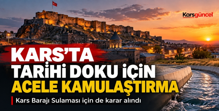 KARS’TA TARİHİ DOKU VE SULAMA PROJESİ İÇİN ACELE KAMULAŞTIRMA KARARI
