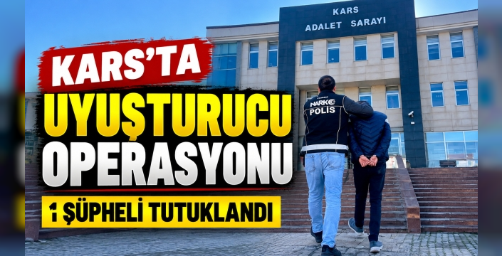 Kars’ta Uyuşturucu Operasyonu: 1 Şüpheli Tutuklandı