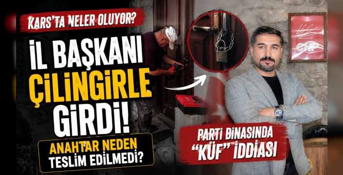CHP Kars'ta Kriz Büyüyor! Yeni İl Başkanı Parti Binasına Çilingirle Girdi