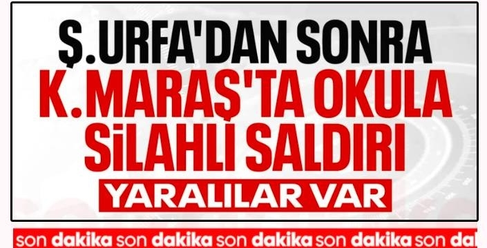 Kahramanmaraş’ta Okulda Silahlı Saldırı: Ölü ve Yaralılar Var