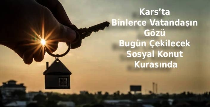 Kars’ta Binlerce Vatandaşın Gözü Bugün Çekilecek Sosyal Konut Kurasında
