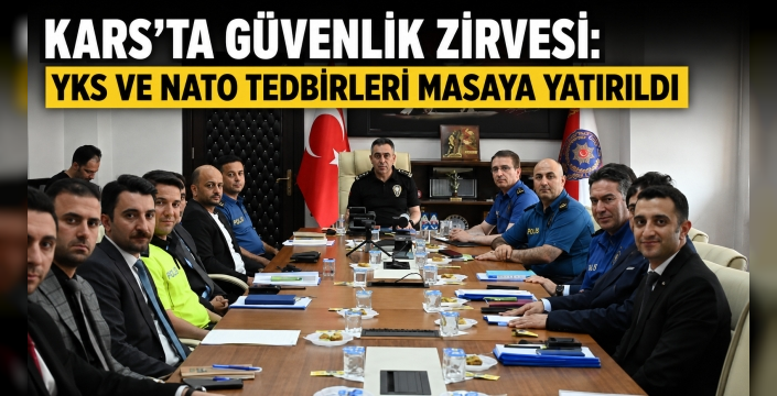 Kars'ta Güvenlik Zirvesi: YKS ve NATO Tedbirleri Masaya Yatırıldı