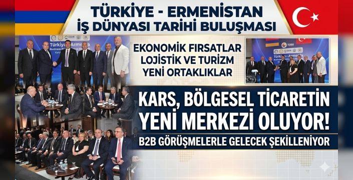 Kars’ta Tarihi Buluşma: Türk ve Ermeni İş Dünyası Aynı Masada