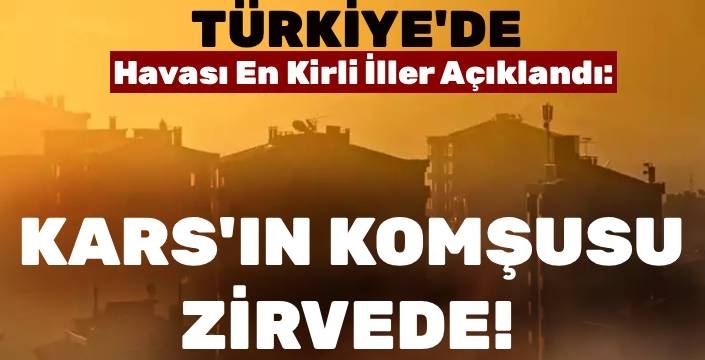 Türkiye’de Havası En Kirli İller Açıklandı: Kars’ın Komşusu Zirvede!