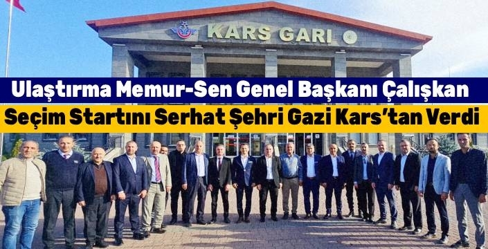 Ulaştırma Memur-Sen Genel Başkanı Çalışkan, Seçim Startını Serhat Şehri Gazi Kars’tan Verdi